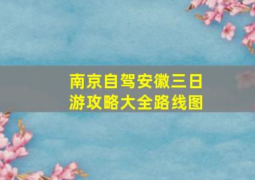 南京自驾安徽三日游攻略大全路线图