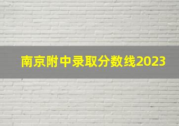 南京附中录取分数线2023