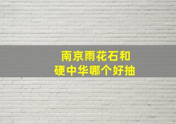 南京雨花石和硬中华哪个好抽