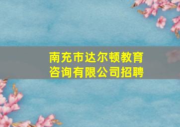 南充市达尔顿教育咨询有限公司招聘