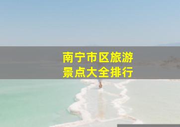 南宁市区旅游景点大全排行