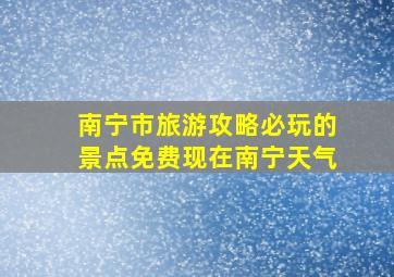 南宁市旅游攻略必玩的景点免费现在南宁天气