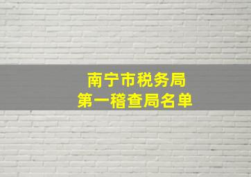 南宁市税务局第一稽查局名单