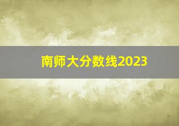 南师大分数线2023