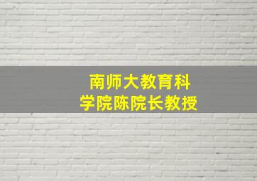 南师大教育科学院陈院长教授