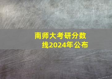 南师大考研分数线2024年公布