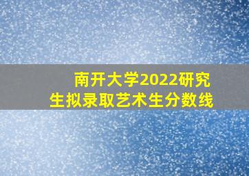 南开大学2022研究生拟录取艺术生分数线