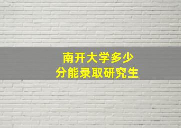 南开大学多少分能录取研究生