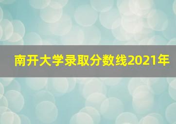 南开大学录取分数线2021年