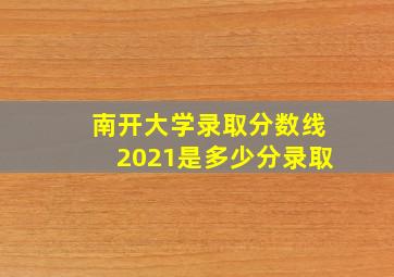 南开大学录取分数线2021是多少分录取