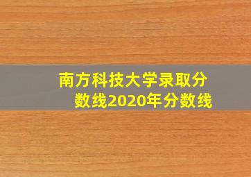 南方科技大学录取分数线2020年分数线