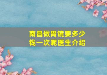 南昌做胃镜要多少钱一次呢医生介绍