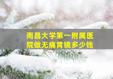 南昌大学第一附属医院做无痛胃镜多少钱