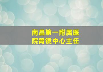 南昌第一附属医院胃镜中心主任