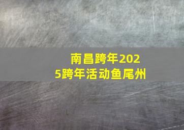 南昌跨年2025跨年活动鱼尾州