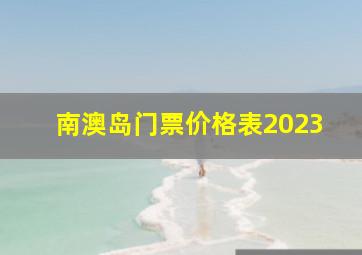 南澳岛门票价格表2023