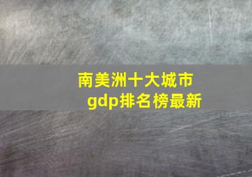 南美洲十大城市gdp排名榜最新