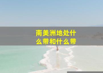 南美洲地处什么带和什么带