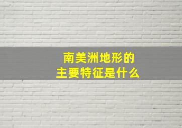 南美洲地形的主要特征是什么