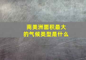 南美洲面积最大的气候类型是什么