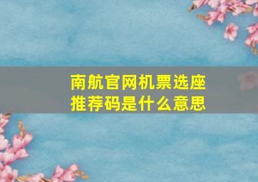 南航官网机票选座推荐码是什么意思