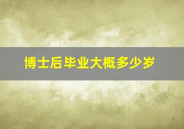 博士后毕业大概多少岁