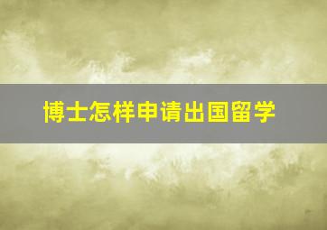 博士怎样申请出国留学