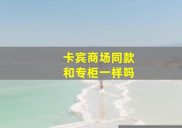 卡宾商场同款和专柜一样吗