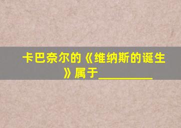 卡巴奈尔的《维纳斯的诞生》属于_________