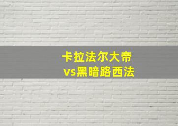 卡拉法尔大帝vs黑暗路西法