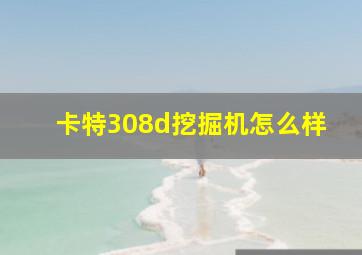 卡特308d挖掘机怎么样