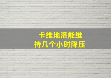 卡维地洛能维持几个小时降压