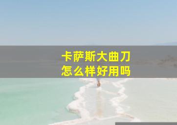 卡萨斯大曲刀怎么样好用吗