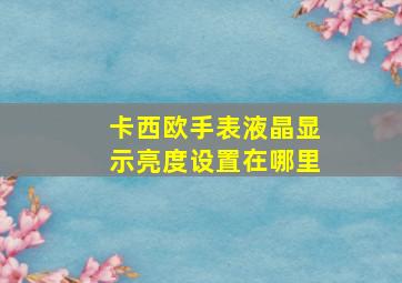 卡西欧手表液晶显示亮度设置在哪里