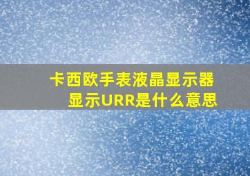 卡西欧手表液晶显示器显示URR是什么意思