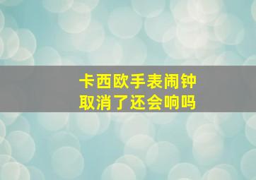 卡西欧手表闹钟取消了还会响吗