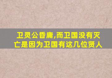 卫灵公昏庸,而卫国没有灭亡是因为卫国有这几位贤人