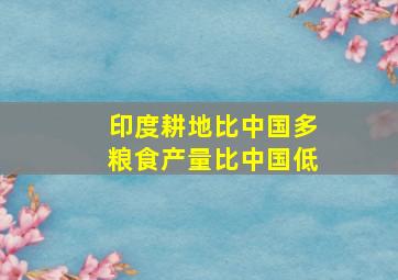 印度耕地比中国多粮食产量比中国低