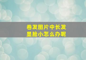 卷发图片中长发显脸小怎么办呢