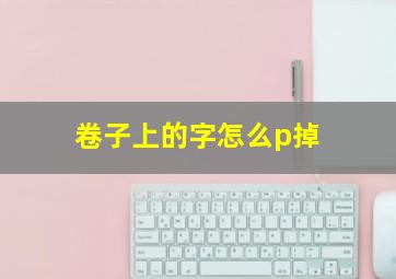 卷子上的字怎么p掉