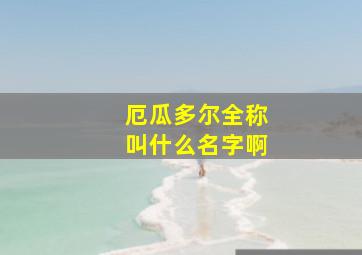 厄瓜多尔全称叫什么名字啊