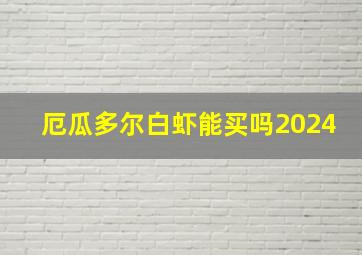 厄瓜多尔白虾能买吗2024