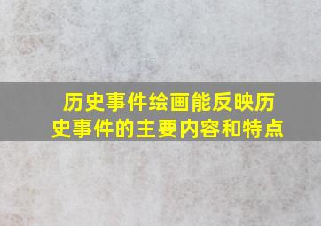 历史事件绘画能反映历史事件的主要内容和特点