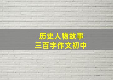 历史人物故事三百字作文初中