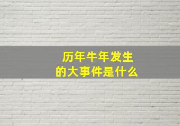 历年牛年发生的大事件是什么