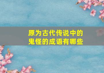 原为古代传说中的鬼怪的成语有哪些