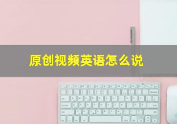 原创视频英语怎么说