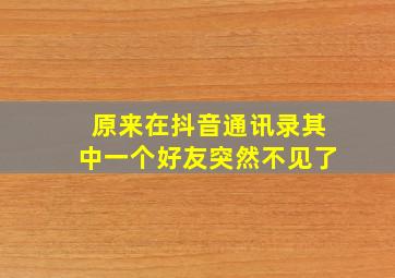 原来在抖音通讯录其中一个好友突然不见了