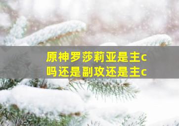 原神罗莎莉亚是主c吗还是副攻还是主c