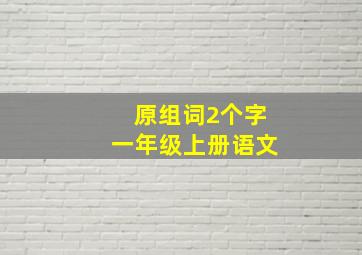 原组词2个字一年级上册语文